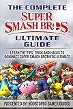 The Complete Super Smash Brothers Ultimate Guide: Learn the Tip, Tricks, Secrets and Hacks to Dominate Super Smash Brothers Ultimate