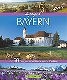  Highlights Bayern: Die 50 Ziele, die Sie gesehen haben sollten. Von Würzburg bis nach München, von der Zugspitze bis in die Fränkische Schweiz. Ein Reise-Bildband inkl. Insidertipps zu Restaurants