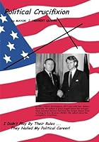 Political Crucifixion: I Didn't Play by the Rules 1439215987 Book Cover
