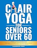  Chair Yoga for Seniors Over 60: 10-Minute Illustrated Exercises To Increase Your Mobility, Build Flexibility & Improve Balance To Give You The Independence You Deserve! (English Edition)