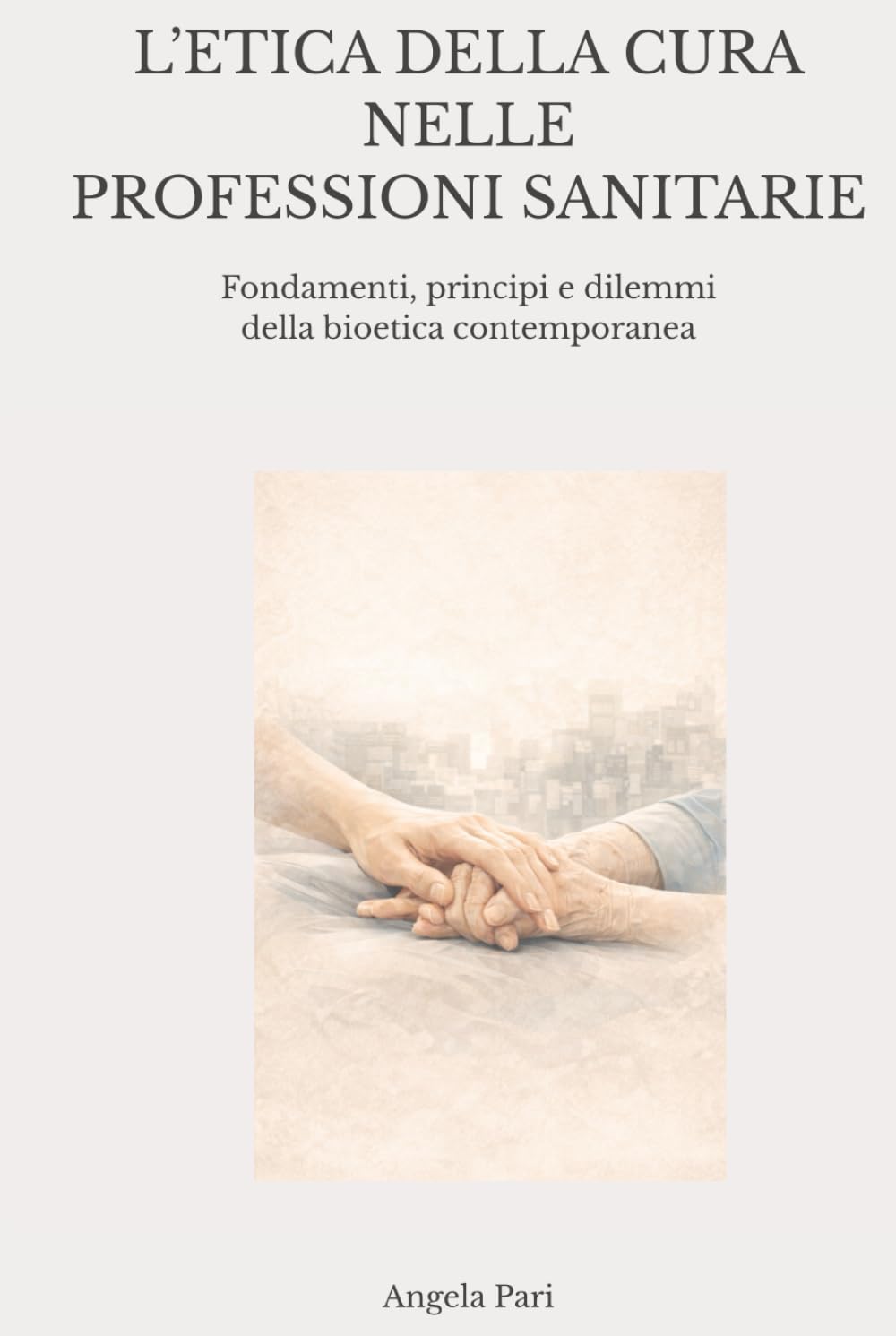 L’ETICA DELLA CURA NELLE PROFESSIONI SANITARIE: Fondamenti, principi e dilemmi della bioetica contemporanea