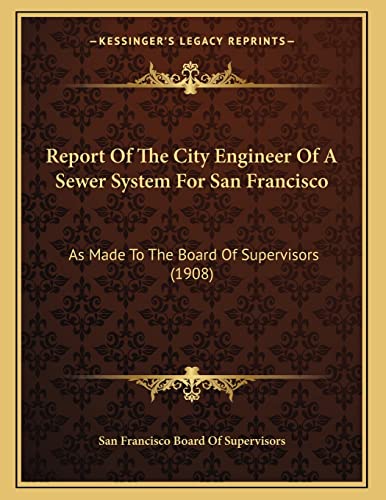 Report Of The City Engineer Of A Sewer System For San Francisco: As Made To The Board Of Supervisors (1908)