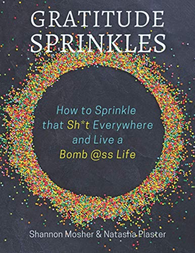 Gratitude Sprinkles: How to Sprinkle That Sh*t Everywhere and Live a Bomb...