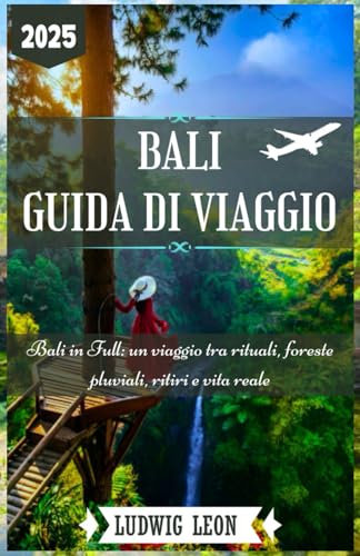 BALI GUIDA DI VIAGGIO 2025: Bali in Full: un viaggio tra rituali, foreste pluviali, ritiri e vita reale