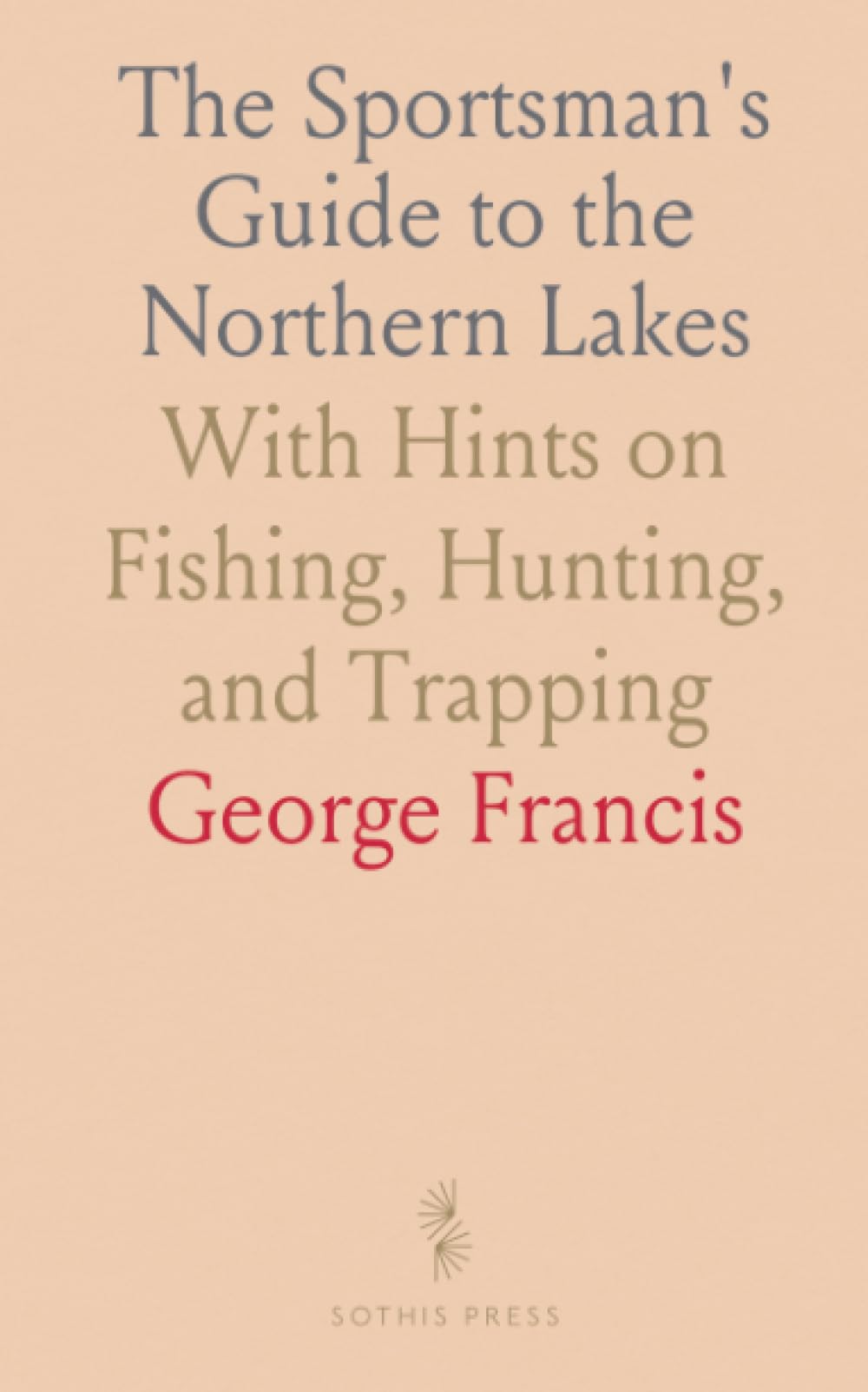 The Sportsman's Guide to the Northern Lakes: With Hints on Fishing, Hunting, and Trapping