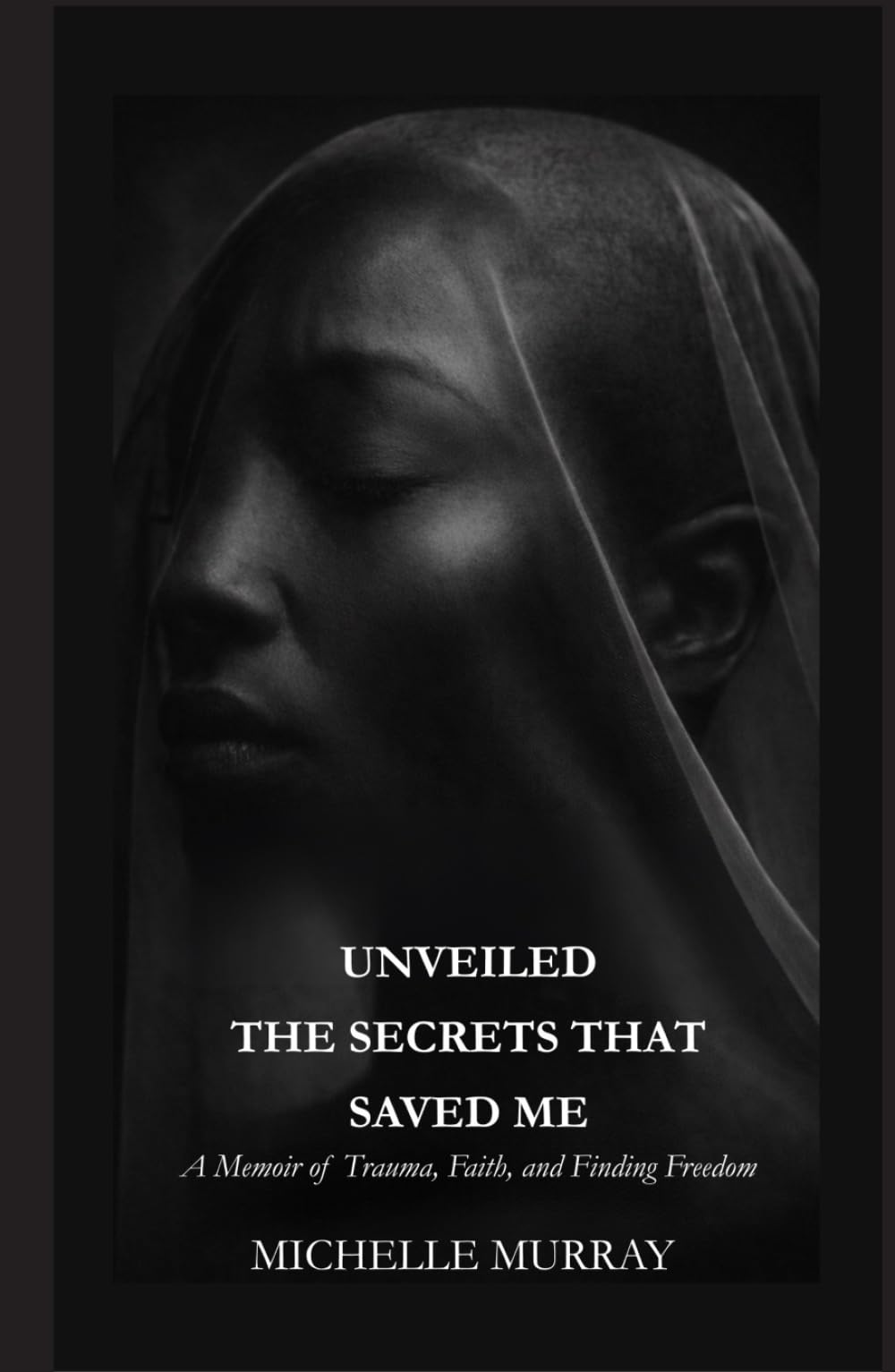 UNVEILED THE SECRETS THAT SAVED ME: A Memoir of Trauma, Faith, and Finding Freedom
