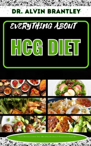 EVERYTHING ABOUT HCG DIET: Complete Nutritional Cookbook, Foods, Meal Plan And Recipes for Transformative Weight Loss