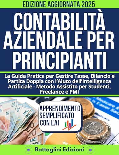 Contabilità Aziendale per Principianti: La Guida Pratica per Gestire Tasse, Bilancio e Partita Doppia con l’Aiuto dell’Intelligenza Artificiale – Metodo ... Studenti, Freelance e PMI (Italian Edition) - Edizioni, Battaglin