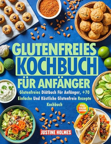 Glutenfreies Kochbuch Für Anfänger: +70 Einfache Und Schmackhafte Gerichte, Um Ihren Glutenfreien Lebensstil Zu Verändern