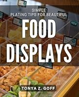 Simple Plating Tips for Beautiful Food Displays: Easy Techniques for Stunning Culinary Presentations B0D8MC8YVC Book Cover