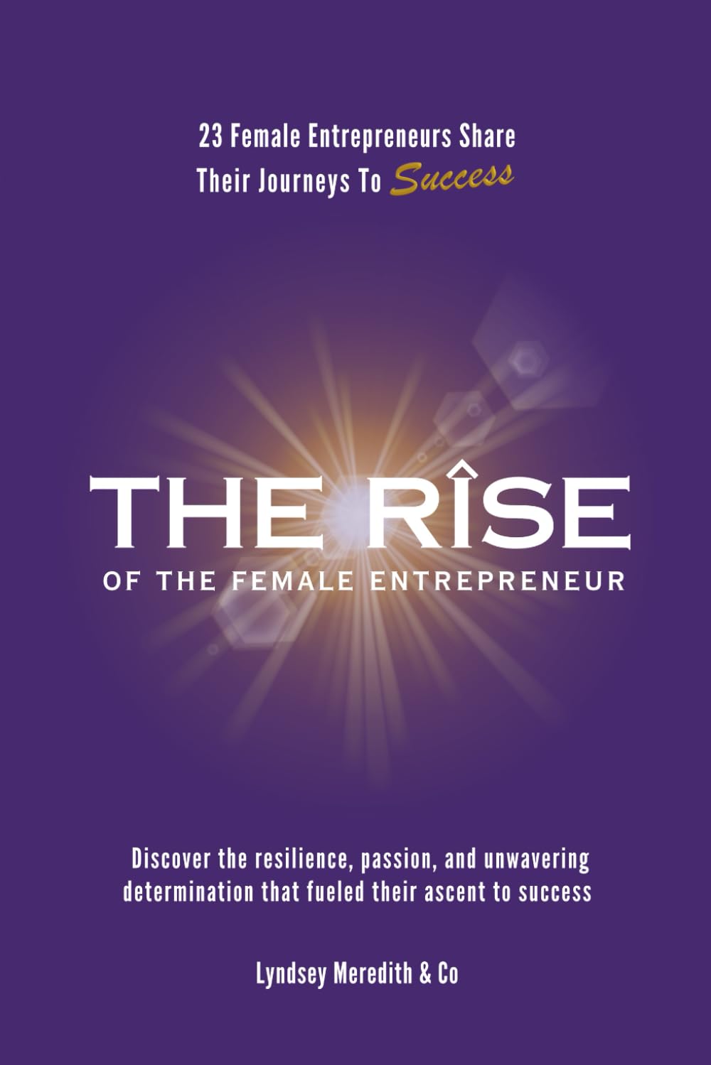 The Rise Of The Female Entrepreneur: 23 Female Entrepreneurs Share Their Journeys To Success
