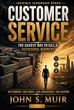 CUSTOMER SERVICE: The Easiest Way to Kill a Successful Business (The Invisible Leadership Series)