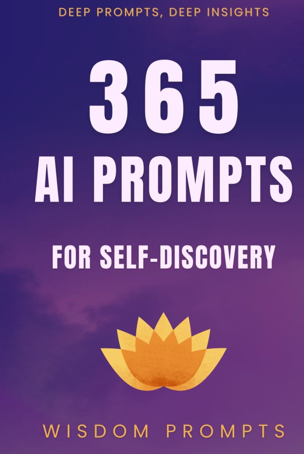 365 AI Prompts For Self-Discovery: Deep Prompts, Deep Insights - Daily Questions To Unlock Your True Potential