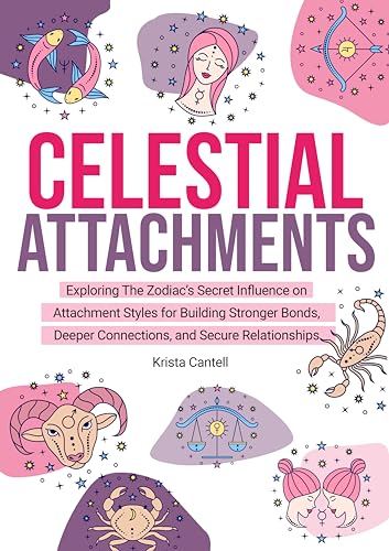 Celestial Attachments: Exploring the Zodiac’s Secret Influence on Secure, Avoidant, and Anxious Attachment Styles for Building Stronger Bonds, Deeper Connections, and Secure Relationships