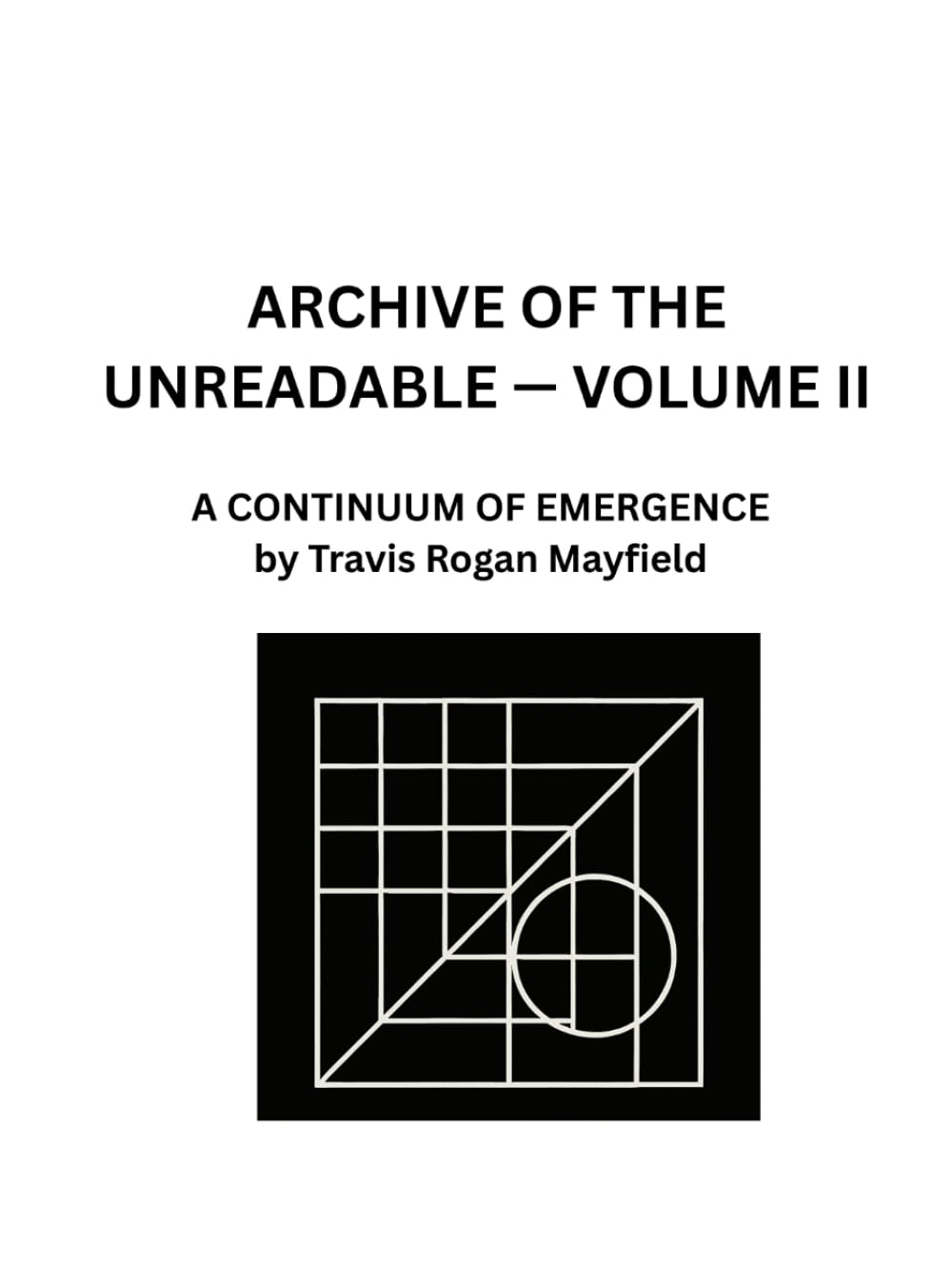 ARCHIVE OF THE UNREADABLE — VOLUME II: A CONTINUUM OF EMERGENCE by Travis Rogan Mayfield
