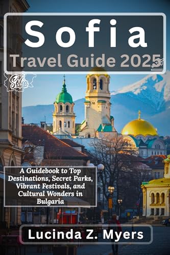Sofia Travel Guide 2025: A Guidebook to Top Destinations, Secret Parks, Vibrant Festivals, and Cultural Wonders in Bulgaria