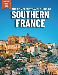 Southern France Travel Guide: Smart Itineraries, Local Secrets & Budget Tips to Explore Provence, the French Riviera & Beyond—Without the Overwhelm
