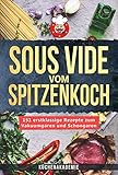  Sous Vide vom Spitzenkoch: 151 erstklassige Sous Vide Rezepte zum Vakuumgaren und Schongaren für Anfänger! Das große Kochbuch mit Anleitungen für zartes Fleisch, Fisch, Desserts + BONUS: Cocktails!