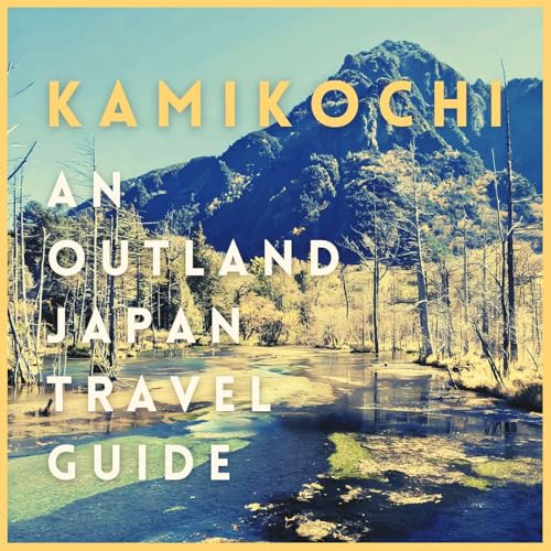 ENCORE EPISODE / Kamikochi: An Outland Japan Travel Guide