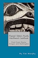 Flannel John's Pacific Northwest Cookbook: Food from Alaska, Oregon and Washington 1508990255 Book Cover