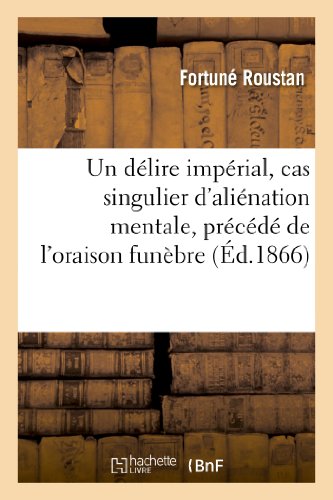 Un délire impérial, cas singulier d'aliénation mentale, précédé de l'oraison funèbre de M. Émile: (de Girardin) par un mendiant en habit noir... (Histoire) (French Edition)
