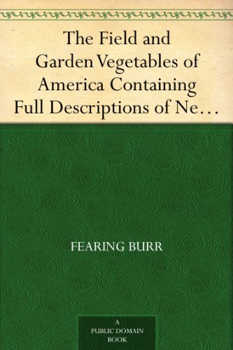 The Field and Garden Vegetables of America Containing Full Descriptions of Nearly Eleven Hundred Species and Varietes; With Directions for Propagation,Culture and Use.