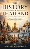 The History of Thailand: From Ancient Siam and the Sukhothai Kingdom to Ayutthaya, Bangkok, Buddhism, the Thai Kings, and the Modern Era (The Chronicles of Civilization)