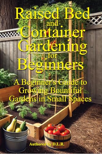 Raised Bed and Container Gardening for Beginners: A Beginner's Guide to Growing Bountiful Gardens in Small Spaces (Gardening Complete Book 1)