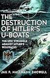The Destruction of Hitler's U-boats: The Epic Struggle Against Hitler’s Wolfpacks