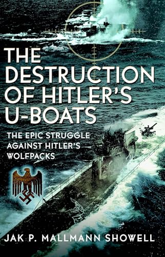 The Destruction of Hitler's U-boats: The Epic Struggle Against Hitler’s Wolfpacks