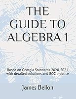 The Guide to Algebra 1: Based on Georgia Standards 2020-2021 with detailed solutions and EOC practice B08D4VSBPT Book Cover