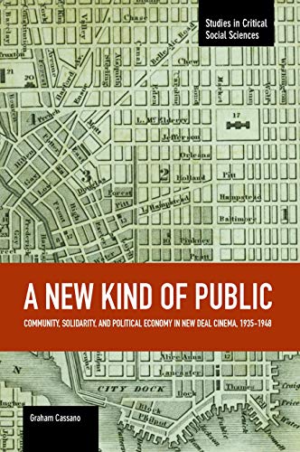 A New Kind of Public: Community, Solidarity, and Political Economy in New Deal Cinema, 1935-1948 (Studies in...