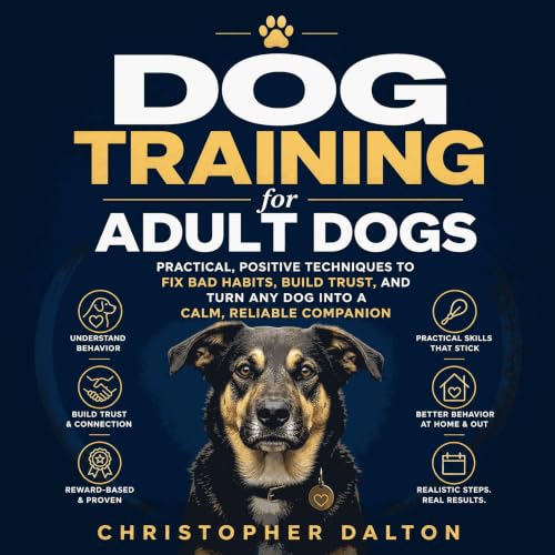 Dog Training for Adult Dogs: Practical, Positive Techniques to Fix Bad Habits, Build Trust, and Turn Any Dog Into a Calm, Rel