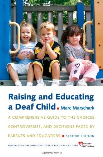 Raising and Educating a Deaf Child: A Comprehensive Guide to the Choices, Controversies, and Decisions Faced by Parents and Educators