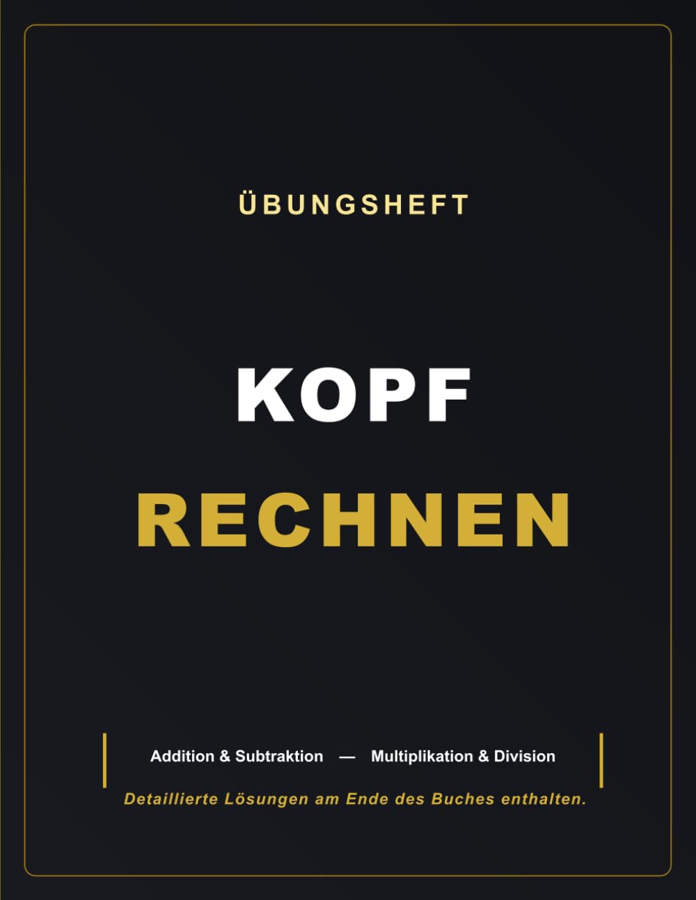 ÜBUNGSHEFT — KOPFRECHNEN: Addition & Subtraktion — Multiplikation & Division — Lösungen enthalten