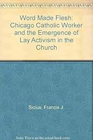 Word Made Flesh: The Chicago Catholic Worker and the Emergence of Lay Activism in the Church 0819177946 Book Cover