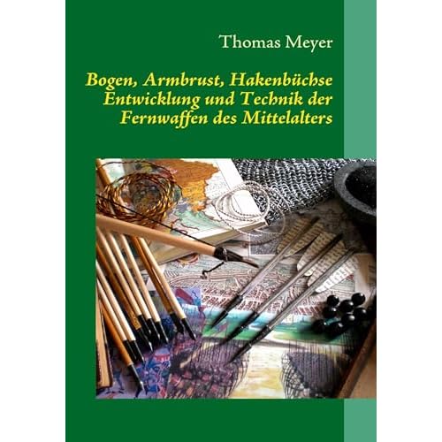 Bogen, Armbrust, Hakenbüchse: Entwicklung und Technik der Fernwaffen des Mittelalters