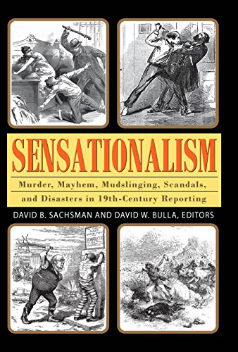 Sensationalism: Murder, Mayhem, Mudslinging, Scandals, and Disasters in 19th-Century Reporting (Journalism Series)