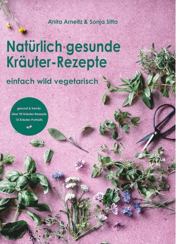 Natürlich gesunde Kräuter-Rezepte: einfach wild vegetarisch