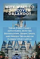 Why Wait To Discover Orlando?: Theme Parks, Family Adventures, Must-See Destinations, Dining Spots, and Hidden Treasures in Florida’s Fun Capital B0DXQ3XKL6 Book Cover