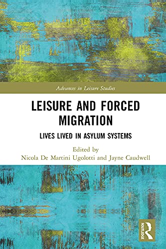 Leisure and Forced Migration: Lives Lived in Asylum Systems (Advances in Leisure Studies)