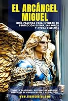 El Arcángel Miguel - Guía Práctica Para Invocar Su Protección Divina, Milagros Y Ayuda Celestial: Incluye Oraciones, Referencias Visuales, Ejercicios ... (Hablando con tus Ángeles) (Spanish Edition) B0D83QBN7H Book Cover