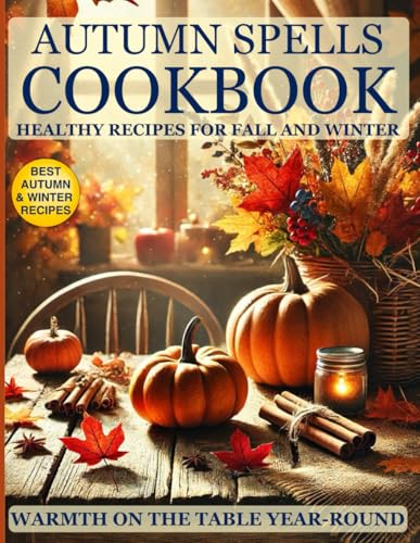 Autumn Spells Cookbook: Healthy Recipes for the Velvet Season: Healthy Seasonal Recipes for Every Diet: Vegetarian, Vegan, Low-Calorie, and Protein-Packed Meals for Weight Loss and Heart Health