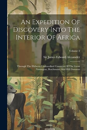 An Expedition Of Discovery Into The Interior Of Africa: Through The Hitherto Undescribed Countries Of The Great Namaquas, Boschmans, And Hill Damaras; Volume 2