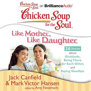 Chicken Soup for the Soul: Like Mother, Like Daughter - 36 Stories about Gratitude, Being There for Each Other, and Saying Go
