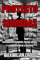 PROYECTO SOMBRAS: Experimentos Prohibidos, Control Mental y la Manipulación de la Realidad (Los Misterios de Maximilian Cross) (Spanish Edition) B0DX1PPV2P Book Cover