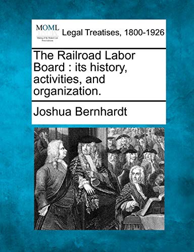 The Railroad Labor Board: Its History, Activities, and Organization.