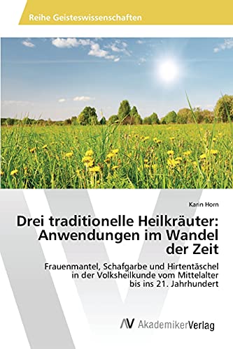 Preisvergleich Produktbild Drei traditionelle Heilkräuter: Anwendungen im Wandel der Zeit: Frauenmantel, Schafgarbe und Hirtentäschel in der Volksheilkunde vom Mittelalter bis ins 21. Jahrhundert
