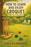 How to Learn and Enjoy Croquet: For Fun and Leisure (English Edition)