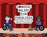 Comedic Relief for Paralysis: A Silly Guide to Help You Cope with Your Injury